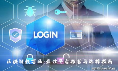 区块链数字画：最佳平台推荐与选择指南